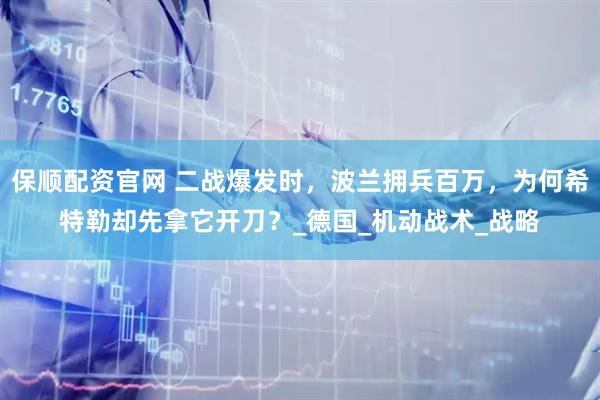 保顺配资官网 二战爆发时，波兰拥兵百万，为何希特勒却先拿它开刀？_德国_机动战术_战略