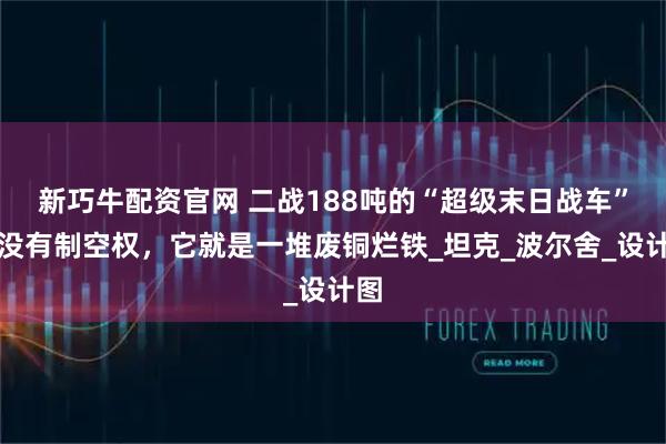 新巧牛配资官网 二战188吨的“超级末日战车”？没有制空权，它就是一堆废铜烂铁_坦克_波尔舍_设计图