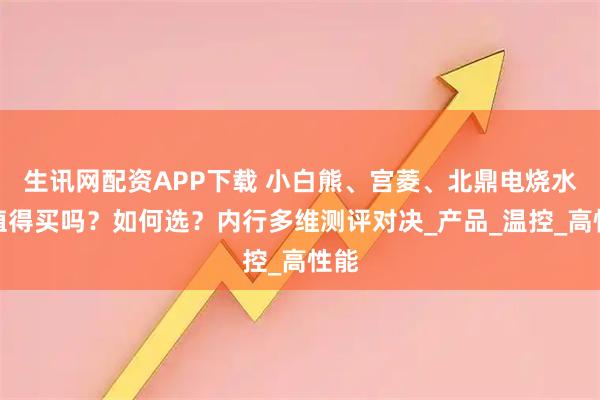 生讯网配资APP下载 小白熊、宫菱、北鼎电烧水壶值得买吗？如何选？内行多维测评对决_产品_温控_高性能