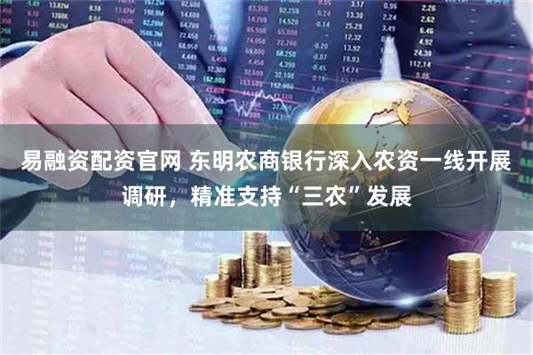 易融资配资官网 东明农商银行深入农资一线开展调研，精准支持“三农”发展