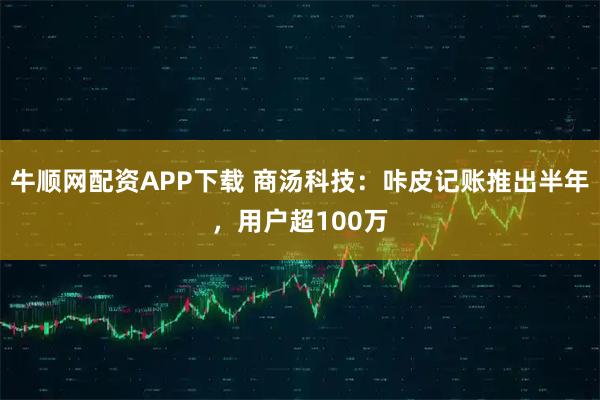 牛顺网配资APP下载 商汤科技：咔皮记账推出半年，用户超100万