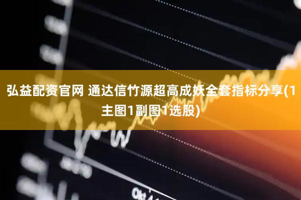弘益配资官网 通达信竹源超高成妖全套指标分享(1主图1副图1选股)