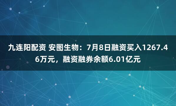 九连阳配资 安图生物：7月8日融资买入1267.46万元，融资融券余额6.01亿元