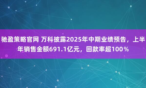驰盈策略官网 万科披露2025年中期业绩预告，上半年销售金额691.1亿元，回款率超100％