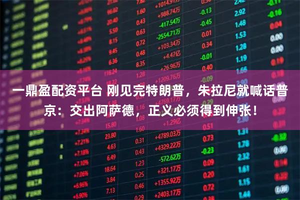 一鼎盈配资平台 刚见完特朗普，朱拉尼就喊话普京：交出阿萨德，正义必须得到伸张！