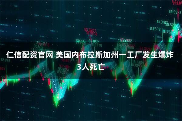 仁信配资官网 美国内布拉斯加州一工厂发生爆炸 3人死亡