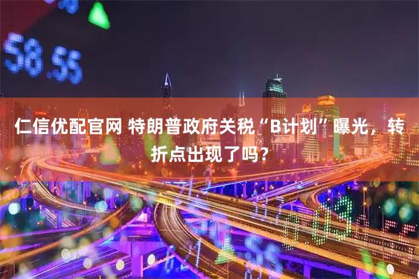 仁信优配官网 特朗普政府关税“B计划”曝光,转折点出现了吗?