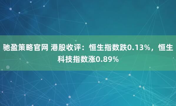 驰盈策略官网 港股收评：恒生指数跌0.13%，恒生科技指数涨0.89%