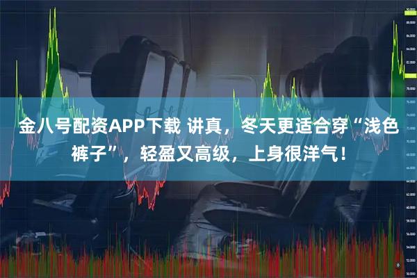 金八号配资APP下载 讲真,冬天更适合穿“浅色裤子”,轻盈又高级,上身很洋气!