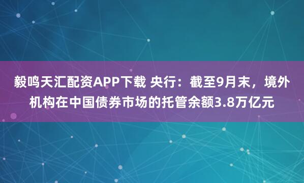 毅鸣天汇配资APP下载 央行：截至9月末，境外机构在中国债券市场的托管余额3.8万亿元