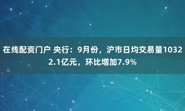 在线配资门户 央行:9月份,沪市日均交易量10322.1亿元,环比增加7.9%