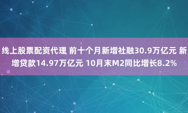 线上股票配资代理 前十个月新增社融30.9万亿元 新增贷款14.97万亿元 10月末M2同比增长8.2%