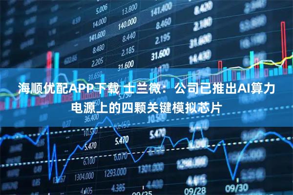 海顺优配APP下载 士兰微：公司已推出AI算力电源上的四颗关键模拟芯片