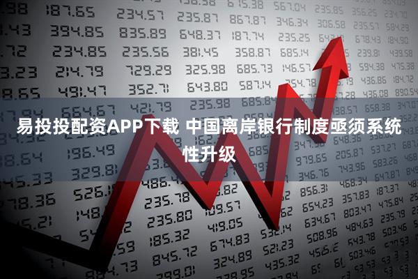 易投投配资APP下载 中国离岸银行制度亟须系统性升级