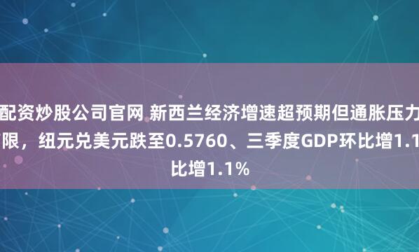 配资炒股公司官网 新西兰经济增速超预期但通胀压力有限，纽元兑美元跌至0.5760、三季度GDP环比增1.1%
