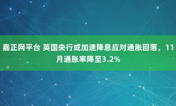 嘉正网平台 英国央行或加速降息应对通胀回落,11月通胀率降至3.2%