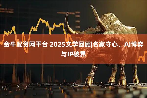 金牛配资网平台 2025文学回顾|名家守心、AI博弈与IP破界