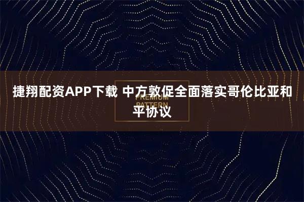 捷翔配资APP下载 中方敦促全面落实哥伦比亚和平协议