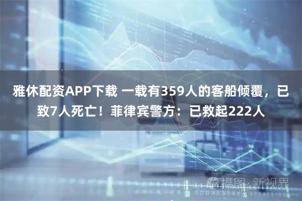雅休配资APP下载 一载有359人的客船倾覆，已致7人死亡！菲律宾警方：已救起222人