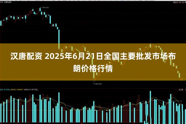 汉唐配资 2025年6月21日全国主要批发市场布朗价格行情