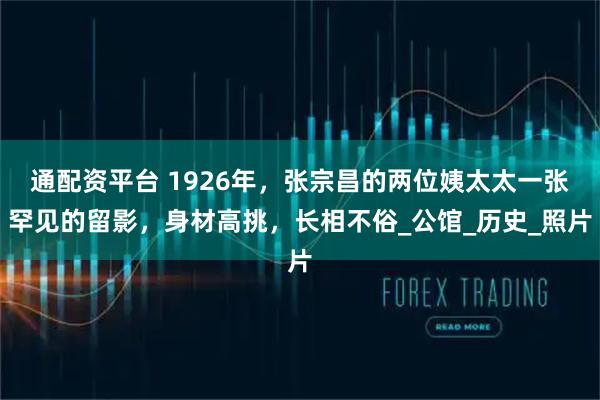 通配资平台 1926年，张宗昌的两位姨太太一张罕见的留影，身材高挑，长相不俗_公馆_历史_照片