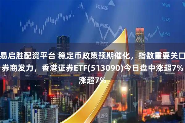 易启胜配资平台 稳定币政策预期催化,指数重要关口券商发力,香港证券ETF(513090)今日盘中涨超7%